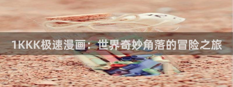 新新漫画苹果：1KKK极速漫画：世界奇妙角落的冒险之旅