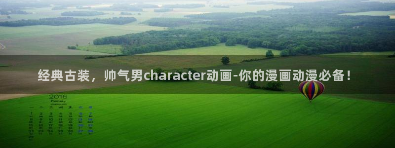 新新动漫：经典古装，帅气男character动画-你的漫画动漫必备！