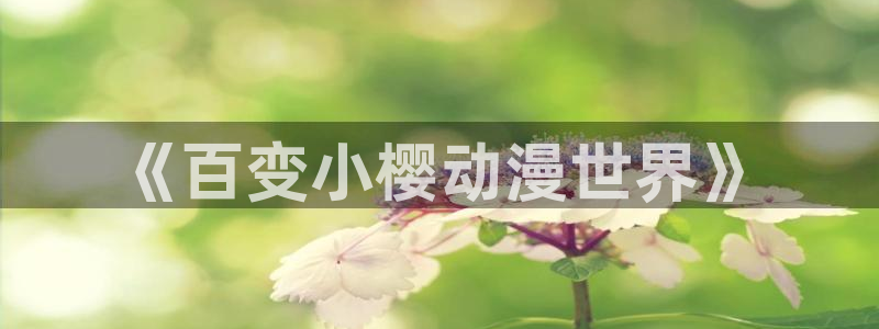 新新漫画正版：《百变小樱动漫世界》