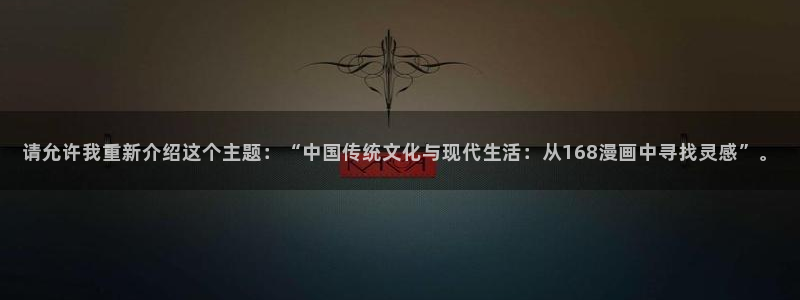新新漫画已完结：请允许我重新介绍这个主题：“中国传统文化与现代生活：从168漫画中寻找灵感”。