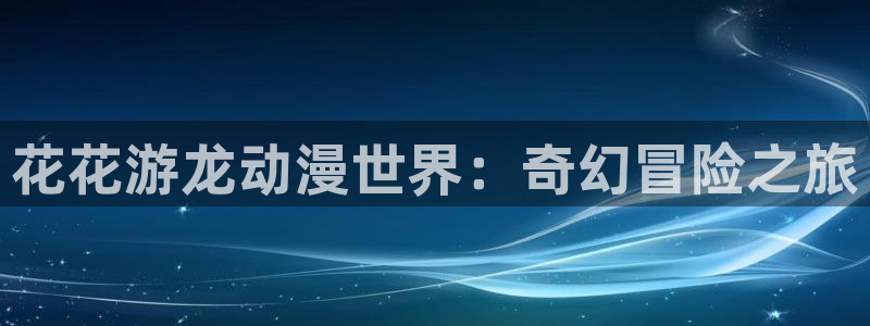 诚征粗工漫画新新漫画免费观看：花花游龙动漫世界：奇幻冒险之旅