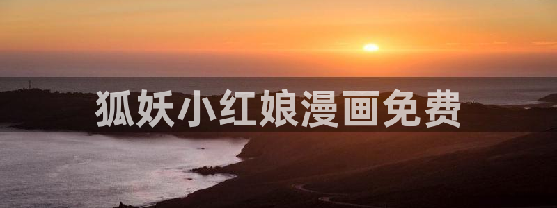 新新漫画apk：狐妖小红娘漫画免费