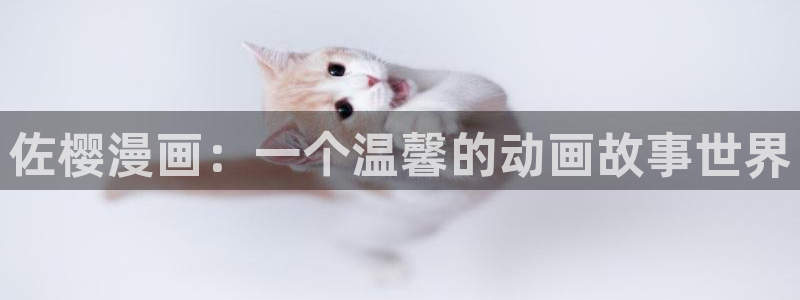 新新漫画app怎么下载：佐樱漫画：一个温馨的动画故事世界