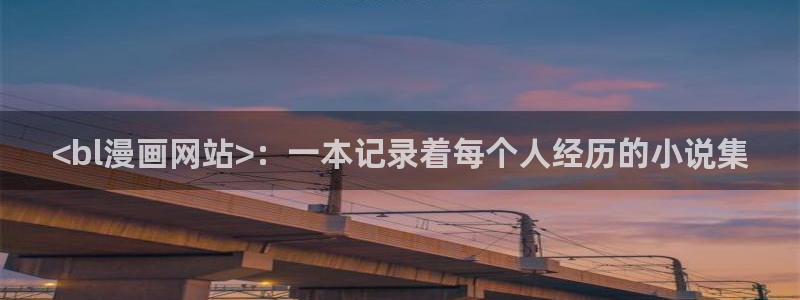 新新漫画在线看漫画：<bl漫画网站>：一本记录着每个人经历的小说集