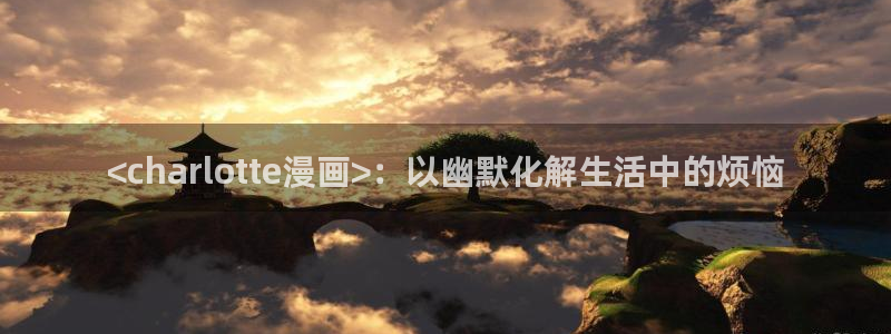 新新漫画客户端ios：<charlotte漫画>：以幽默化解生活中的烦恼
